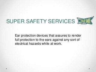 SUPER SAFETY SERVICES
Ear protection devices that assures to render
full protection to the ears against any sort of
electrical hazards while at work.

 