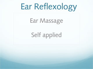 Ear Reflexology
Ear Massage
Self applied
 