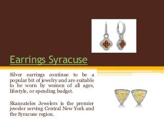 Earrings Syracuse
Silver earrings continue to be a
popular bit of jewelry and are suitable
to be worn by women of all ages,
lifestyle, or spending budget.
Skaneateles Jewelers is the premier
jeweler serving Central New York and
the Syracuse region.
 