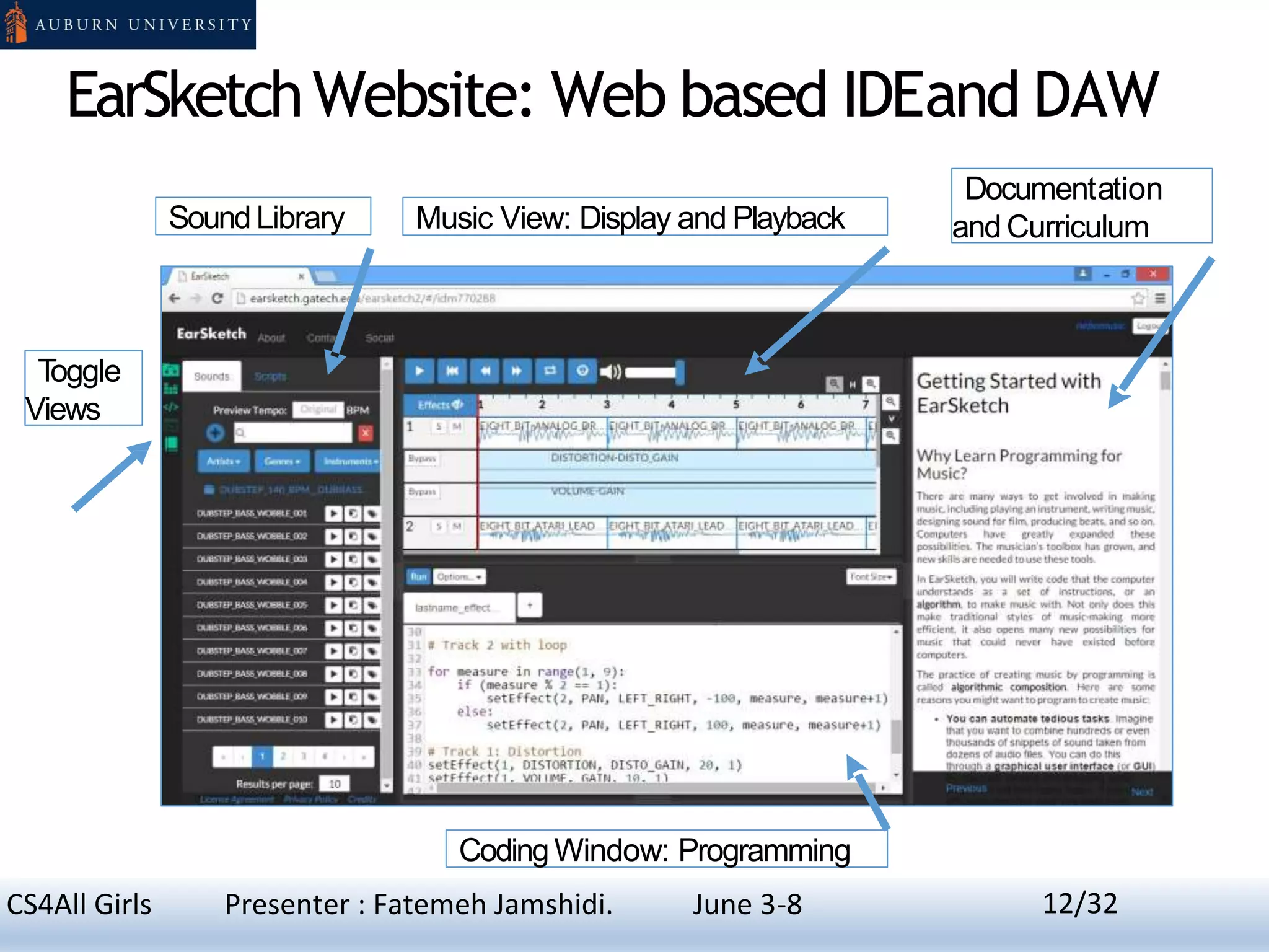 EarSketchWebsite: Web based IDEand DAW
CodingWindow: Programming
Music View: Display and Playback
Documentation
and CurriculumSoundLibrary
Toggle
Views
12CS4All Girls Presenter : Fatemeh Jamshidi. June 3-8 12/32
 