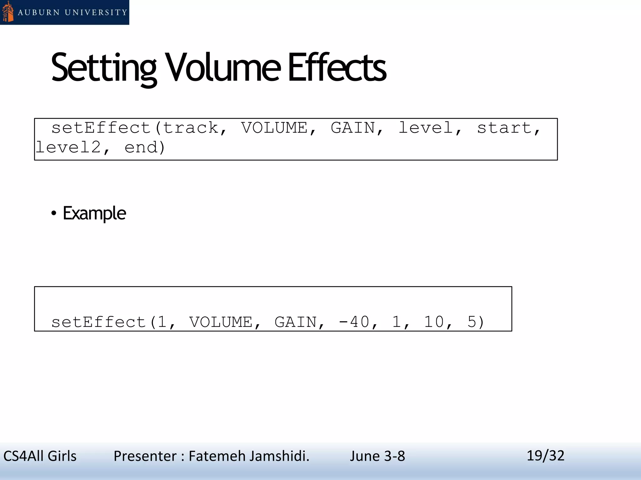 Setting VolumeEffects
setEffect(track, VOLUME, GAIN, level, start,
level2, end)
• Example
setEffect(1, VOLUME, GAIN, -40, 1, 10, 5)
19CS4All Girls Presenter : Fatemeh Jamshidi. June 3-8 19/32
 