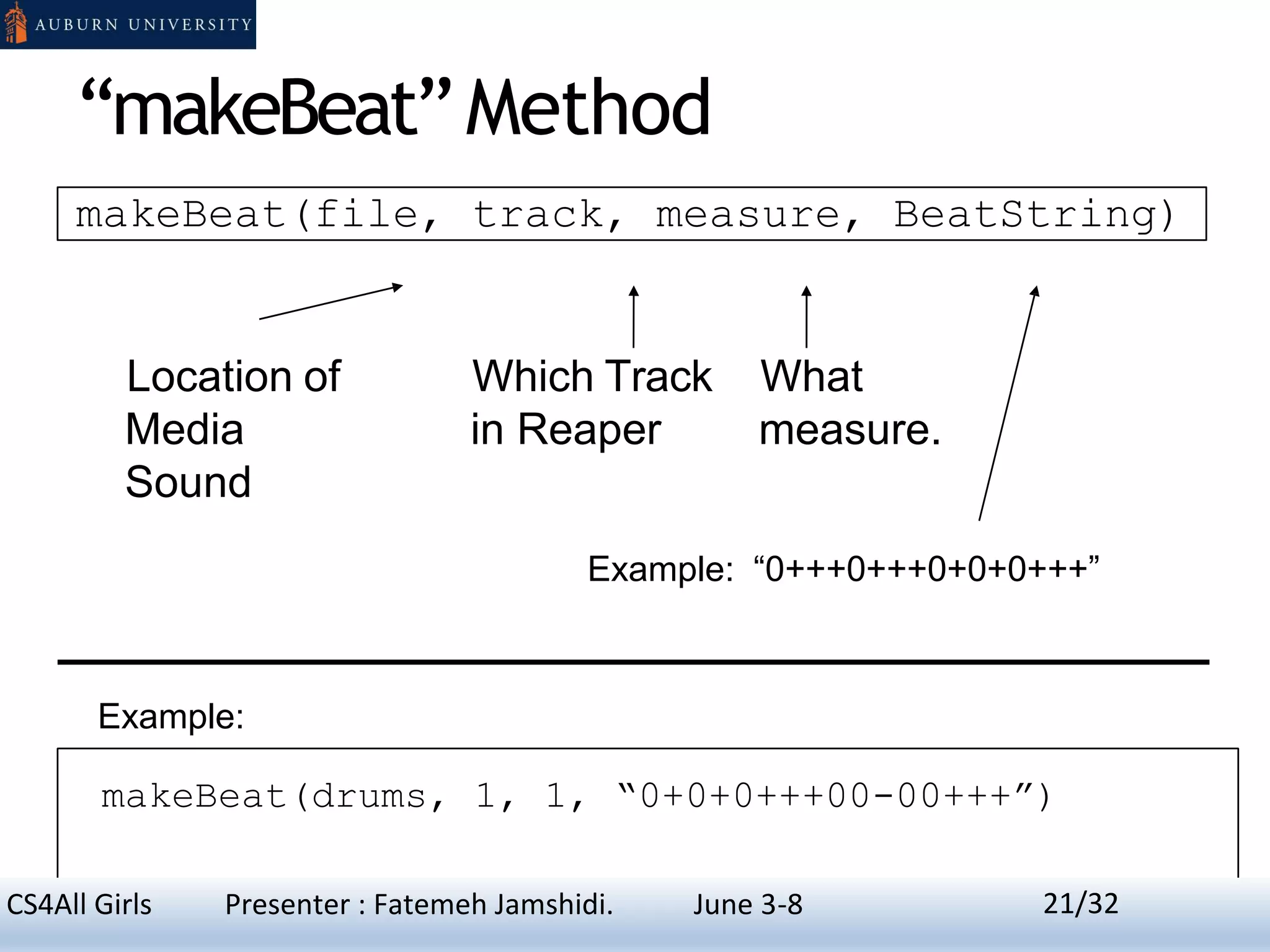 “makeBeat”Method
makeBeat(file, track, measure, BeatString)
Location of
Media
Sound
Which Track
in Reaper
What
measure.
Example: “0+++0+++0+0+0+++”
Example:
makeBeat(drums, 1, 1, “0+0+0+++00-00+++”)
21CS4All Girls Presenter : Fatemeh Jamshidi. June 3-8 21/32
 