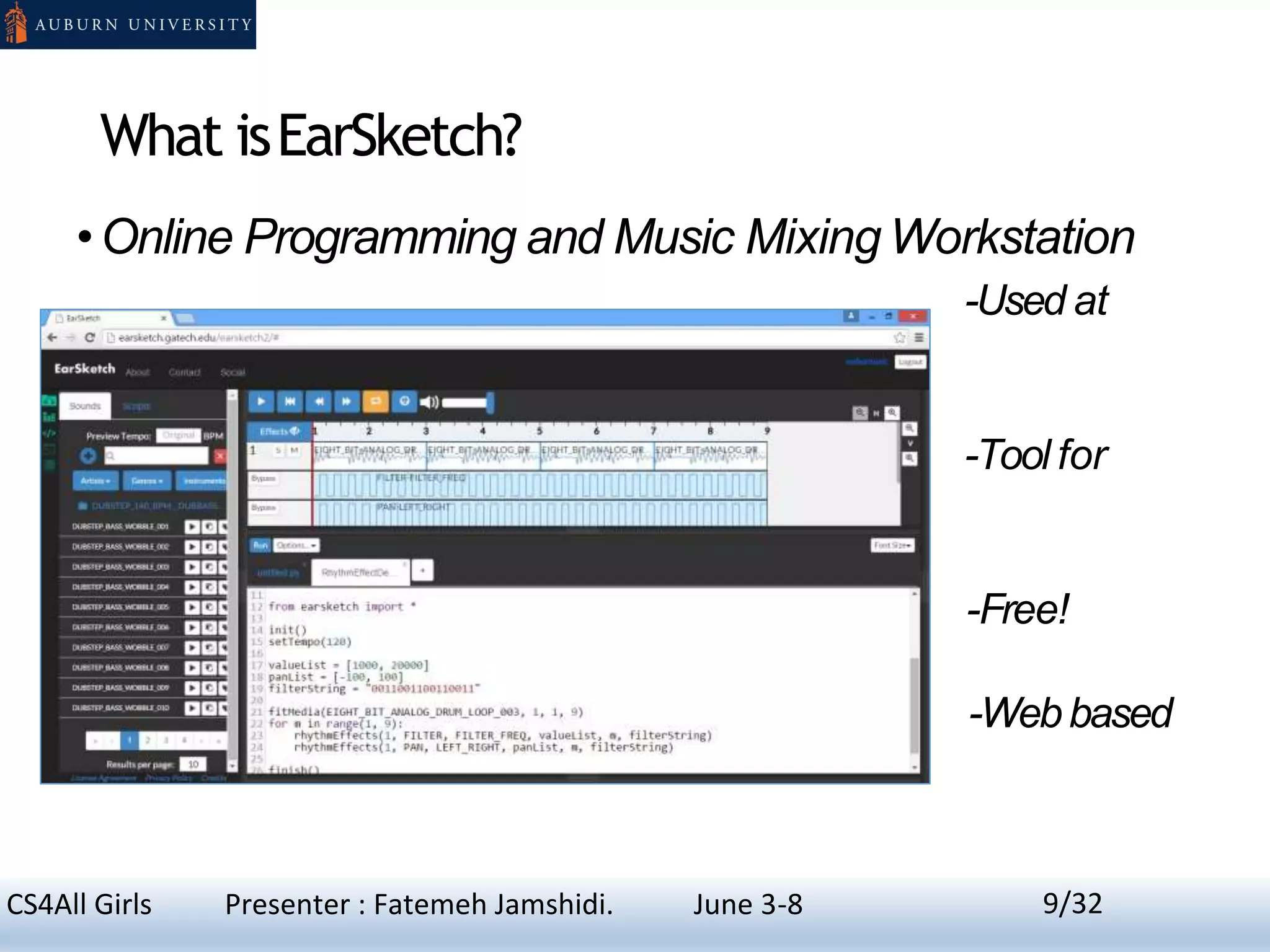 What isEarSketch?
•Online Programming and Music Mixing Workstation
-Used at
GeorgiaTech to teach Digital Music Mixing.
-Tool for
Programming
-Free!
-Webbased
9CS4All Girls Presenter : Fatemeh Jamshidi. June 3-8 9/32
 