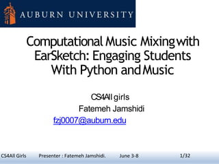 CS4All Girls Presenter : Fatemeh Jamshidi. June 3-8
Computational Music Mixingwith
EarSketch: Engaging Students
With Python andMusic
CS4Allgirls
Fatemeh Jamshidi
fzj0007@auburn.edu
1/32
 