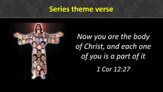 Series theme verse
Now you are the body
of Christ, and each one
of you is a part of it
1 Cor 12:27
 