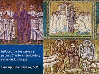 Milagro de los panes y
peces, Cristo enseñando y
separando ovejas
San Apolinar Nuevo, S.VISan Apolinar Nuevo, S.VI
 