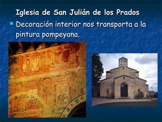 Iglesia de San Julián de los PradosIglesia de San Julián de los Prados
 Decoración interior nos transporta a laDecoración interior nos transporta a la
pintura pompeyana.pintura pompeyana.
 