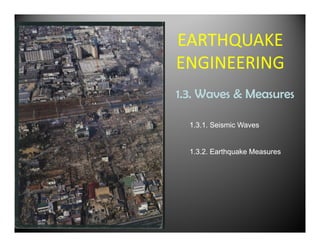 EARTHQUAKE
ENGINEERING
1.3. Waves & Measures

  1.3.1. Seismic Waves


  1.3.2. Earthquake Measures
 