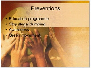 Preventions
•   Education programme.
•   Stop illegal dumping.
•   Awareness.
•   Green movement.
 