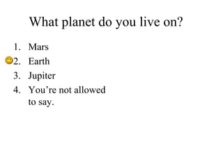 What planet do you live on? ,[object Object],[object Object],[object Object],[object Object]