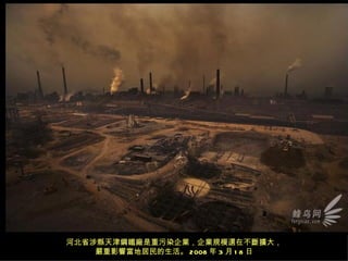 河北省涉縣天津鋼鐵廠是重污染企業，企業規模還在不斷擴大，
    嚴重影響當地居民的生活。 2008 年 3 月 1 8 日
 