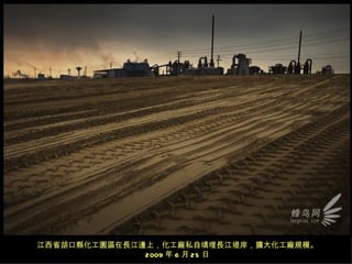 江西省胡口縣化工園區在長江邊上，化工廠私自填埋長江堤岸，擴大化工廠規模。
              2009 年 6 月 25 日
 