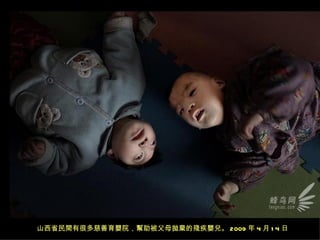 山西省民間有很多慈善育嬰院，幫助被父母拋棄的殘疾嬰兒。 2009 年 4 月 1 4 日
 