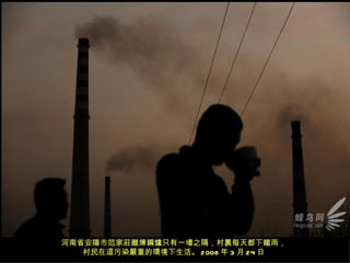 河南省安陽市范家莊離煉鋼爐只有一墻之隔，村裏每天都下鐵雨，
   村民在這污染嚴重的環境下生活。 2008 年 3 月 24 日
 