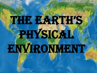 THE EARTH’S
PHYSICAL
ENVIRONMENT

 