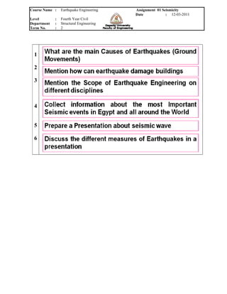 Course Name :    Earthquake Engineering   Assignment 01 Seismicity
                                          Date            : 12-03-2011
Level        :   Fourth Year Civil
Department   :   Structural Engineering
Term No.     :   2




  1

  2

  3



  4


  5

  6
 