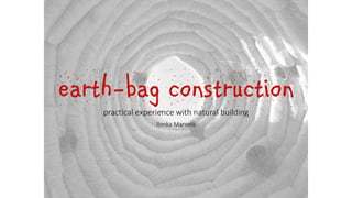 earth-bag construction
practical experience with natural building
Ilonka Marselis
 