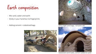 Earth composition
‐ Mix sand, water and earth
‐ Sticky in your hand but no fingerprints
‐ Adding cement = stabalized bags Only single sand bags, +20 years old
Stabalized sand tubes, cement added to sand
 