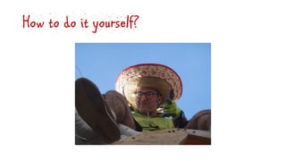 How to do it yourself?
 