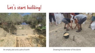 Let’s start building!
An empty plot and a pile of earth Drawing the diameter of the dome
 