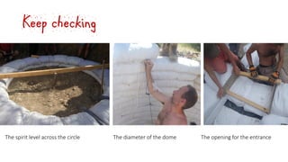 Keep checking
The spirit level across the circle The diameter of the dome The opening for the entrance
 