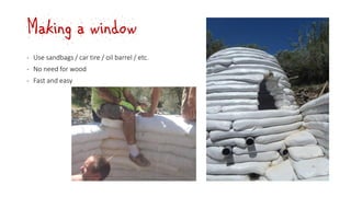 Making a window
‐ Use sandbags / car tire / oil barrel / etc.
‐ No need for wood
‐ Fast and easy
 