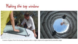 Making the top window
A piece of glass from the dump, placed under a slight slope and supported by wooden pegs
 