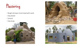 Plastering
‐ Rough cob layer (mud mixed with sand)
‐ Clay plaster
‐ Cement
‐ Cow dung
 
