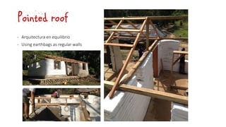 Pointed roof
‐ Arquitectura en equilibrio
‐ Using earthbags as regular walls
 