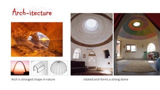 Arch-itecture
Arch is strongest shape in nature rotated arch forms a strong dome
 