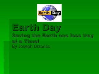 Earth Day Saving the Earth one less tray at a Time! By Joseph Drzonsc 