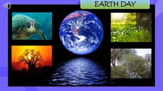 There are two Earth Days.
The United Nations
celebrates Earth Day each
year on the March equinox.
Another ‘Earth Day’ is
celebrated each year on
22nd April.
 