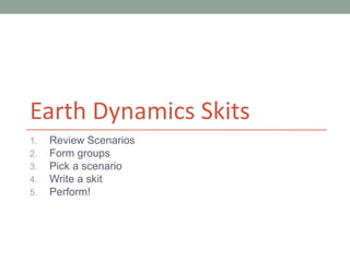 Earth Dynamics Skits
1.   Review Scenarios
2.   Form groups
3.   Pick a scenario
4.   Write a skit
5.   Perform!
 