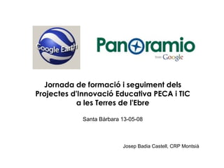 Jornada de formació i seguiment dels Projectes d'Innovació Educativa PECA i TIC  a les Terres de l'Ebre Santa Bàrbara 13-05-08 Josep Badia Castell, CRP Montsià 