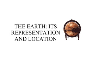 THE EARTH: ITS REPRESENTATION AND LOCATION 