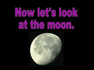 Now let's look  at the moon. 