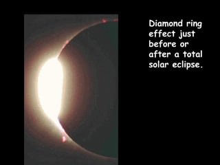 Diamond ring effect just before or after a total solar eclipse. 