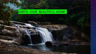 EARTH –OUR BEAUTIFUL HOME
 