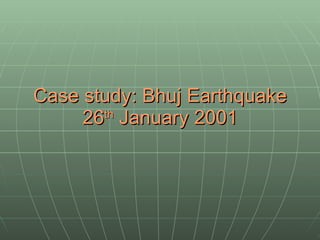 Case study: Bhuj Earthquake 26 th  January 2001 
