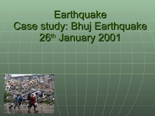 Earthquake Case study: Bhuj Earthquake 26 th  January 2001 