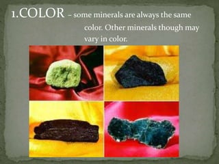 1.COLOR – some minerals are always the same
color. Other minerals though may
vary in color.
 