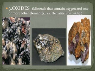 3.OXIDES– (Minerals that contain oxygen and one
or more other element(s), ex. Hematite[iron oxide].)
 