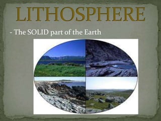 - The SOLID part of the Earth
 