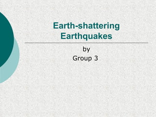 Earth-shattering
 Earthquakes
       by
    Group 3
 