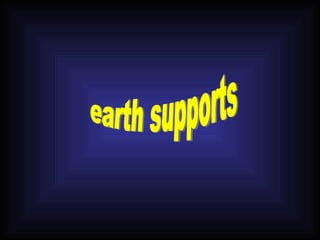 earth supports 