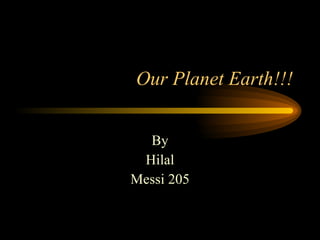 Our Planet Earth!!! By Hilal Messi 205 