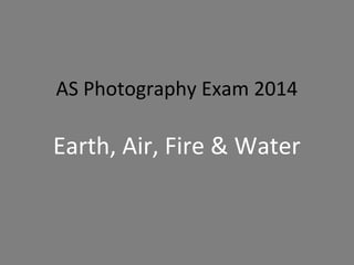AS Photography Exam 2014

Earth, Air, Fire & Water

 