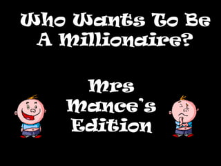 Who Wants To BeWho Wants To Be
A Millionaire?A Millionaire?
Mrs
Mance’s
Edition
 