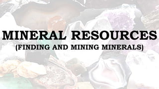 MINERAL RESOURCES
(FINDING AND MINING MINERALS)
 