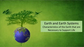 Earth and Earth Systems
Characteristics of the Earth that are
Necessary to Support Life
 